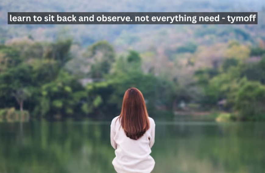 Learn To Sit Back And Observe. Not Everything Need - Tymoff
